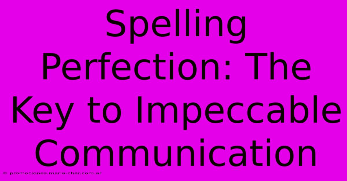 Spelling Perfection: The Key To Impeccable Communication