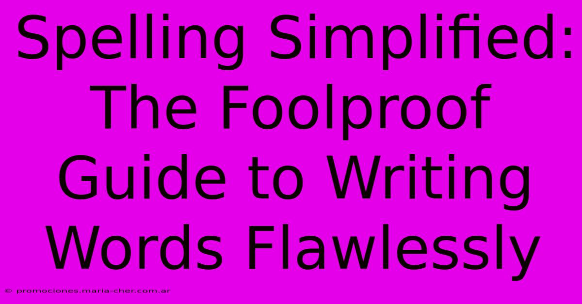 Spelling Simplified: The Foolproof Guide To Writing Words Flawlessly