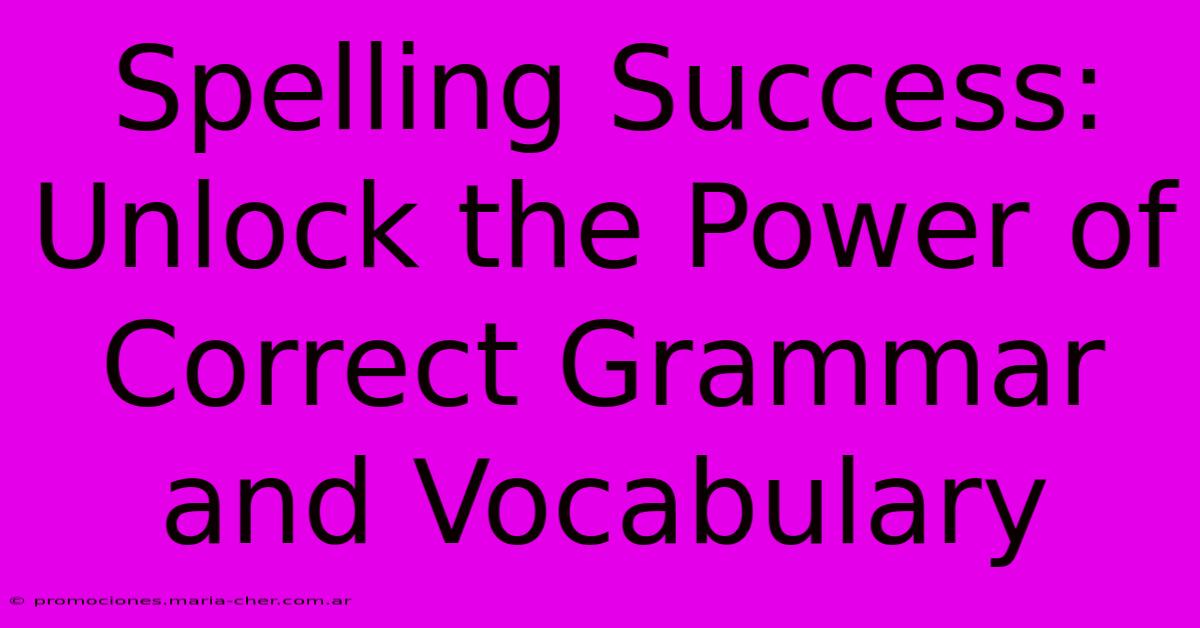 Spelling Success: Unlock The Power Of Correct Grammar And Vocabulary