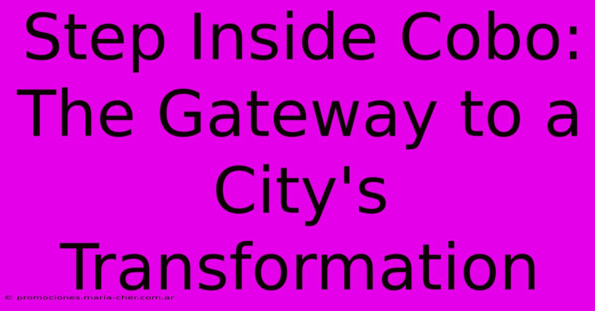 Step Inside Cobo: The Gateway To A City's Transformation