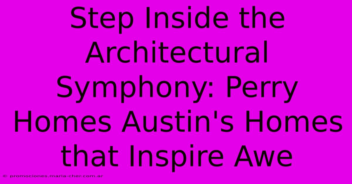 Step Inside The Architectural Symphony: Perry Homes Austin's Homes That Inspire Awe