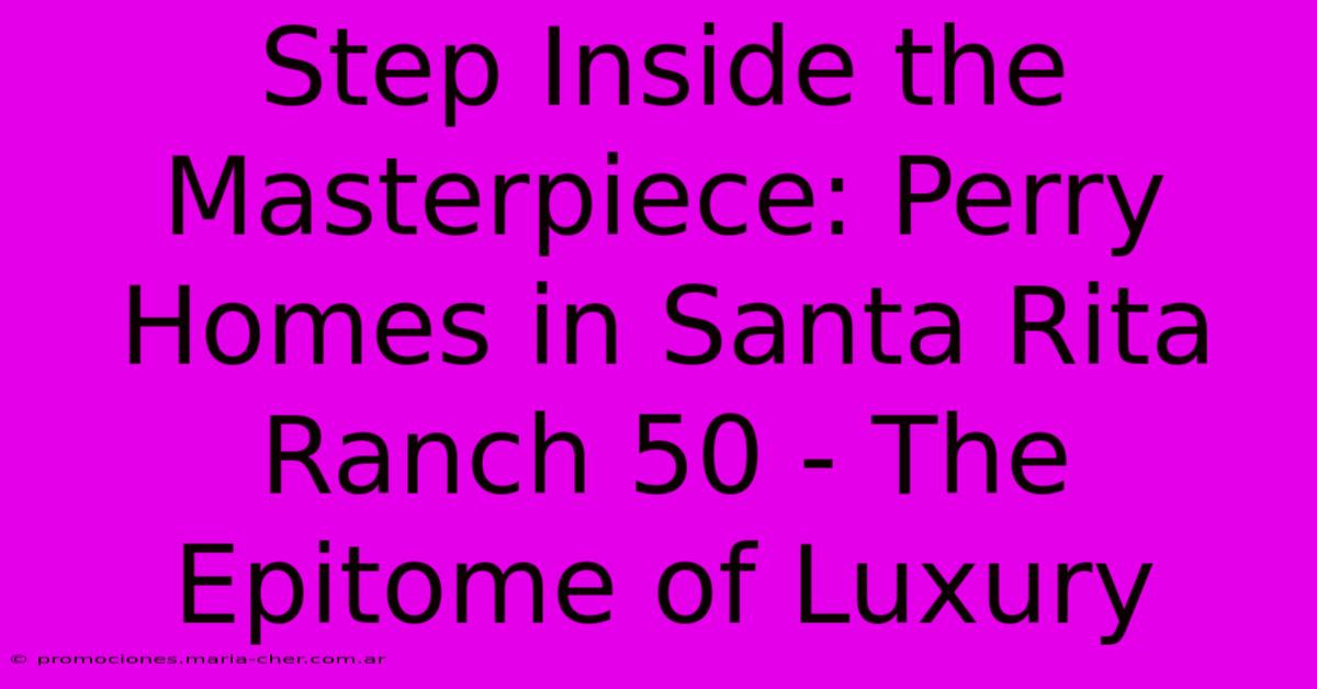 Step Inside The Masterpiece: Perry Homes In Santa Rita Ranch 50 - The Epitome Of Luxury