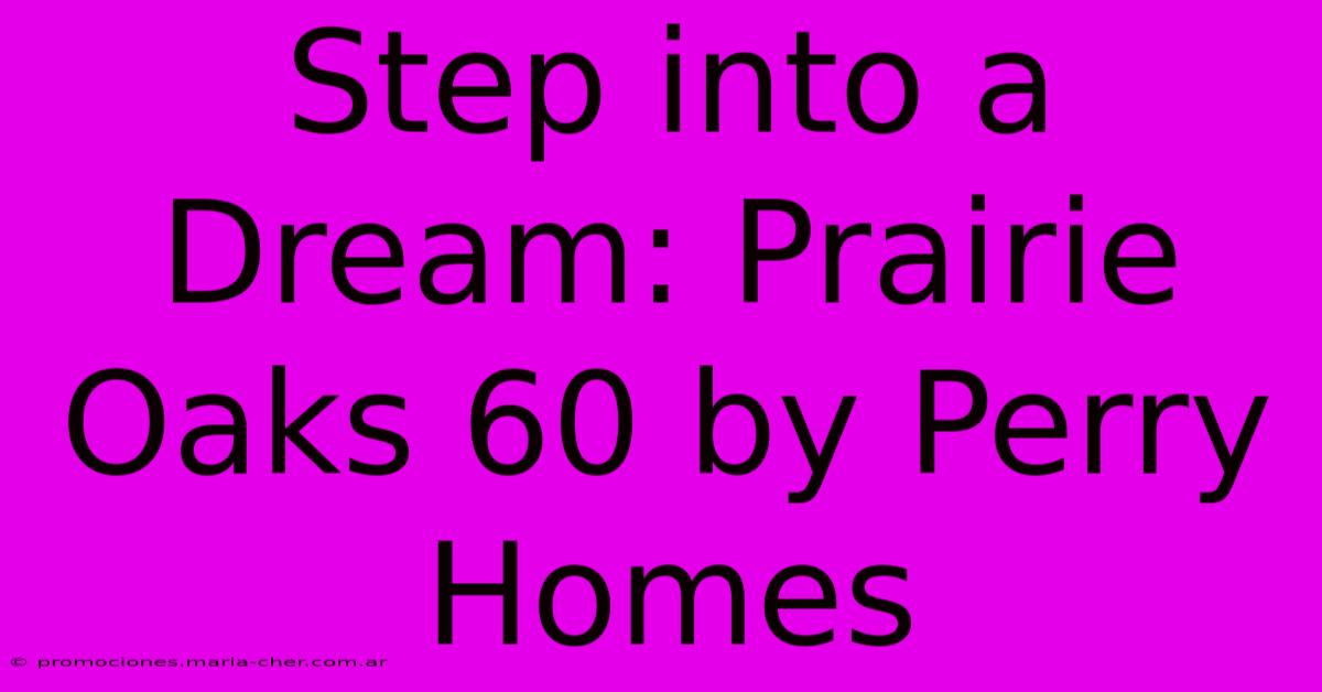 Step Into A Dream: Prairie Oaks 60 By Perry Homes