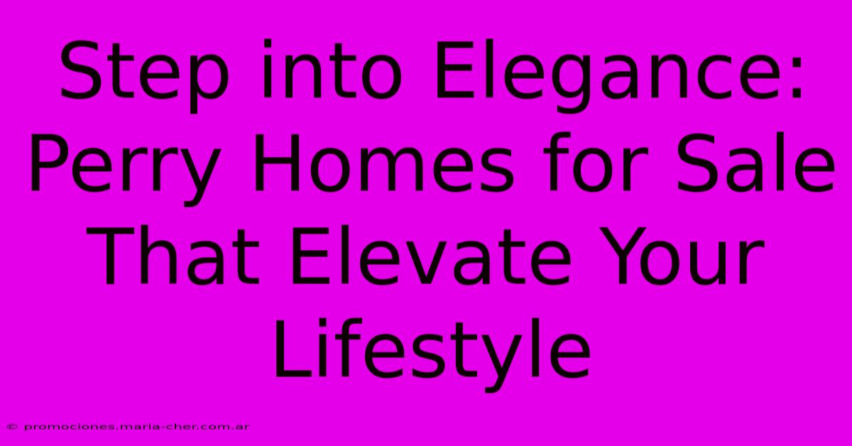 Step Into Elegance: Perry Homes For Sale That Elevate Your Lifestyle