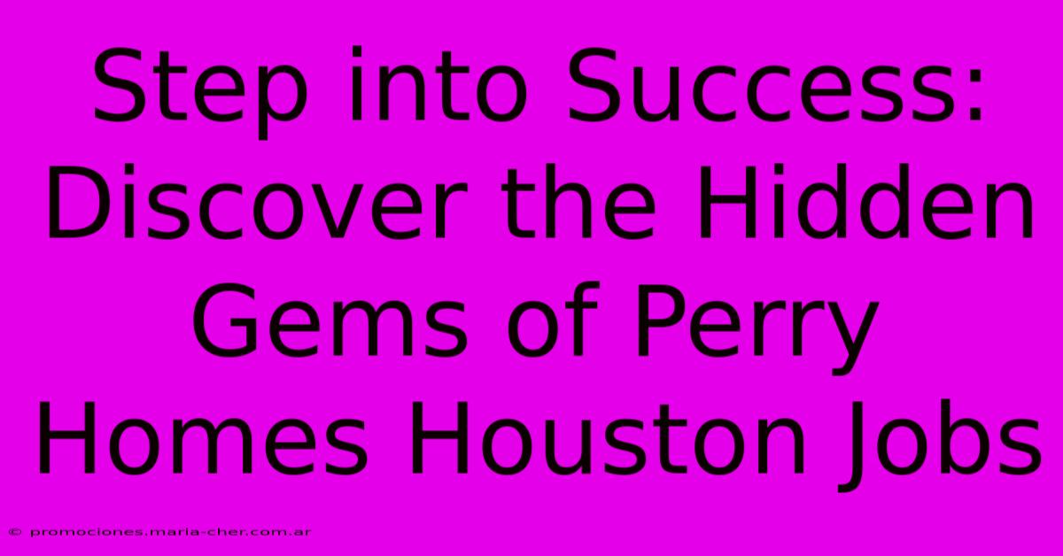 Step Into Success: Discover The Hidden Gems Of Perry Homes Houston Jobs