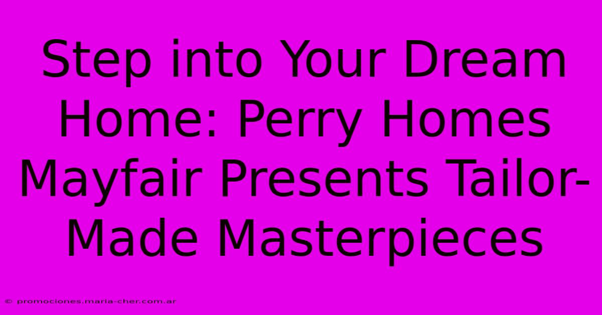 Step Into Your Dream Home: Perry Homes Mayfair Presents Tailor-Made Masterpieces