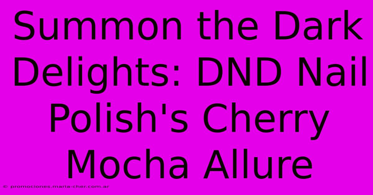 Summon The Dark Delights: DND Nail Polish's Cherry Mocha Allure