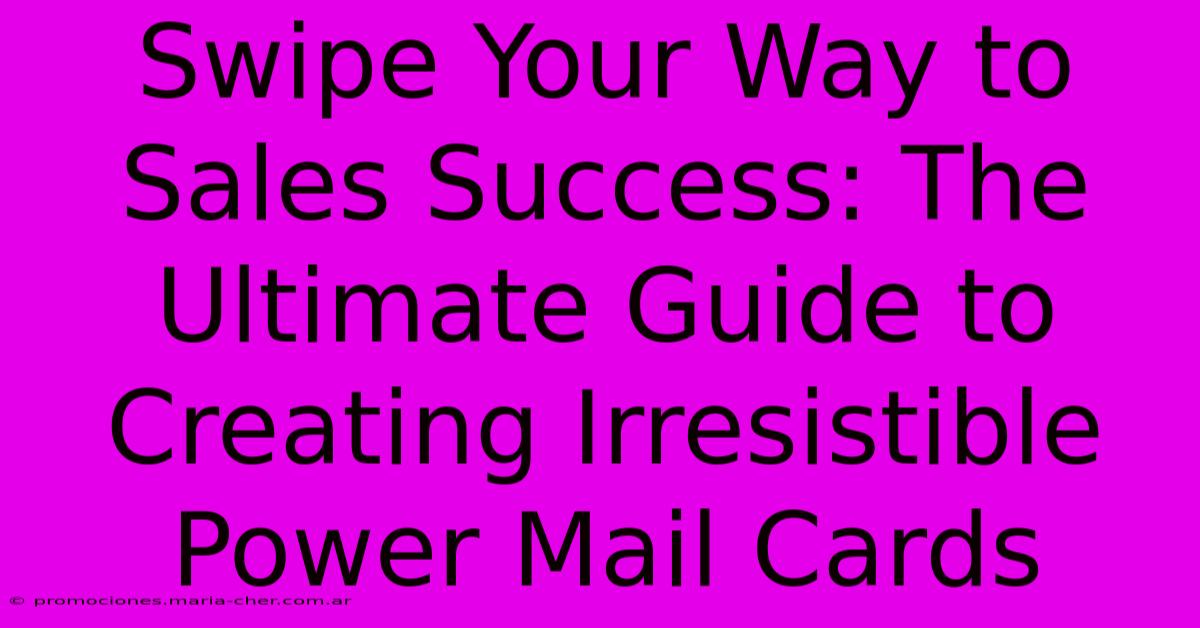 Swipe Your Way To Sales Success: The Ultimate Guide To Creating Irresistible Power Mail Cards