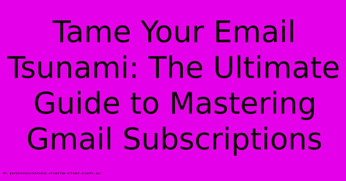 Tame Your Email Tsunami: The Ultimate Guide To Mastering Gmail Subscriptions