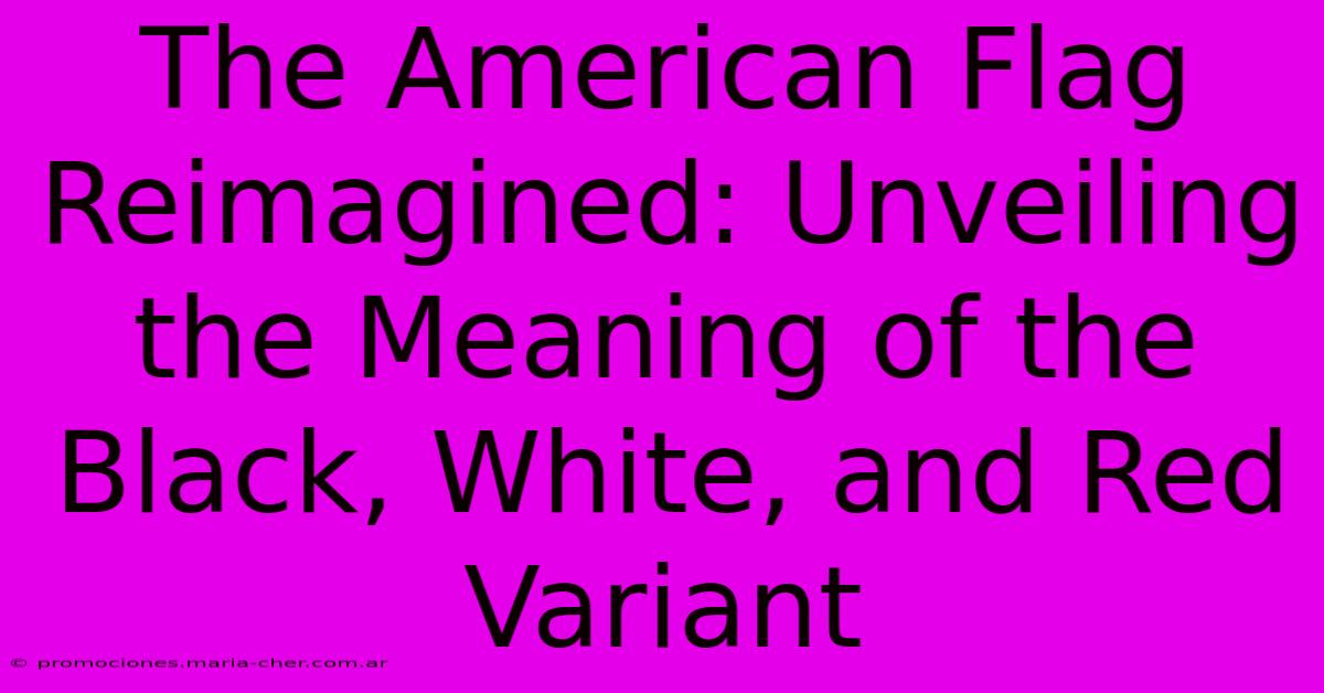 The American Flag Reimagined: Unveiling The Meaning Of The Black, White, And Red Variant