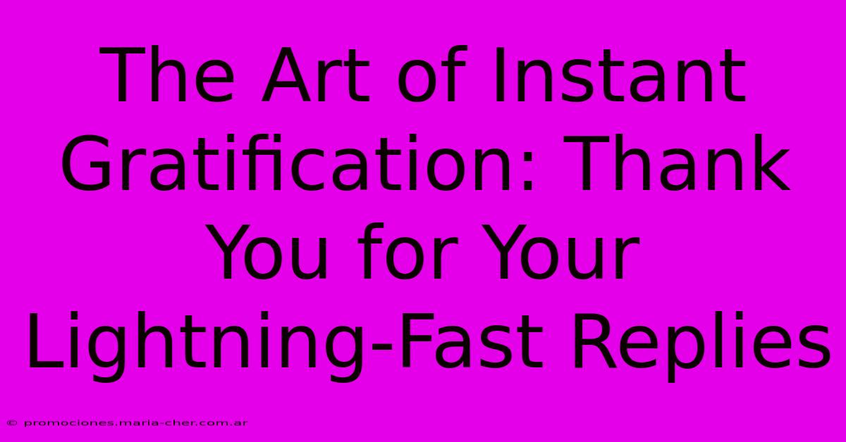 The Art Of Instant Gratification: Thank You For Your Lightning-Fast Replies