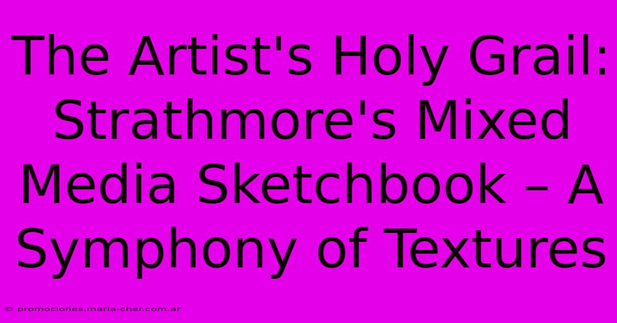 The Artist's Holy Grail: Strathmore's Mixed Media Sketchbook – A Symphony Of Textures