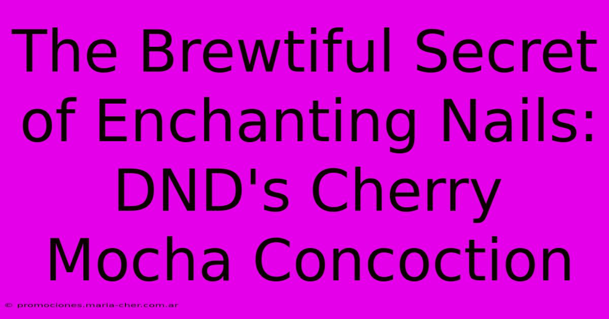 The Brewtiful Secret Of Enchanting Nails: DND's Cherry Mocha Concoction