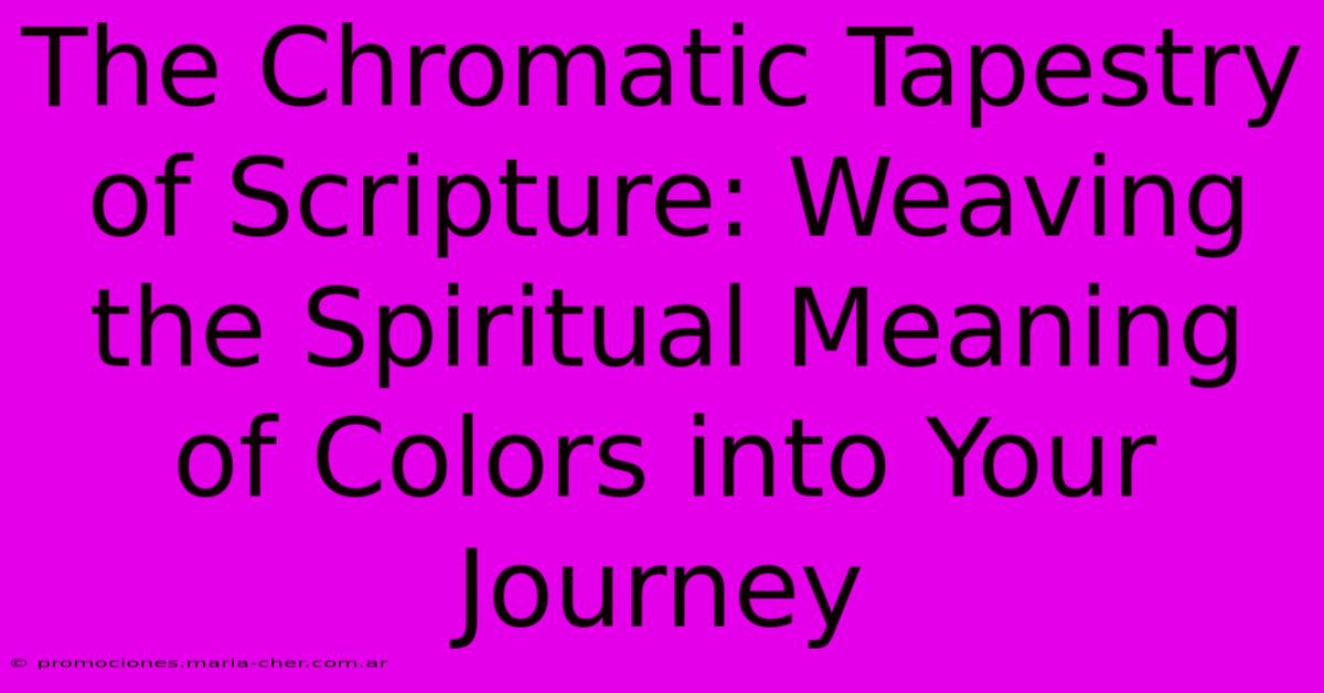 The Chromatic Tapestry Of Scripture: Weaving The Spiritual Meaning Of Colors Into Your Journey