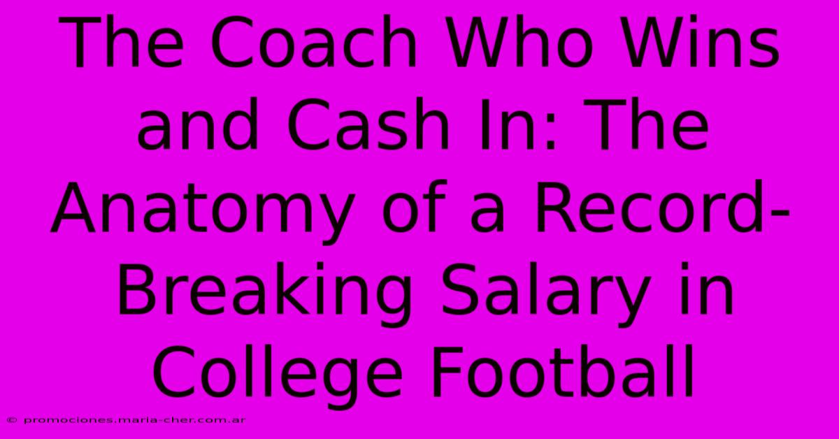 The Coach Who Wins And Cash In: The Anatomy Of A Record-Breaking Salary In College Football