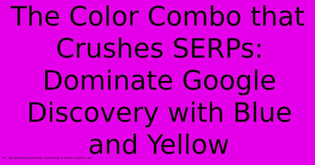 The Color Combo That Crushes SERPs: Dominate Google Discovery With Blue And Yellow