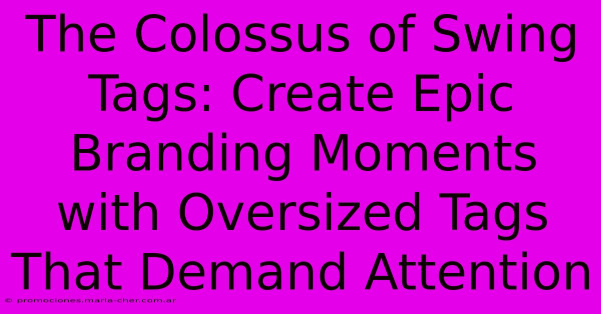 The Colossus Of Swing Tags: Create Epic Branding Moments With Oversized Tags That Demand Attention