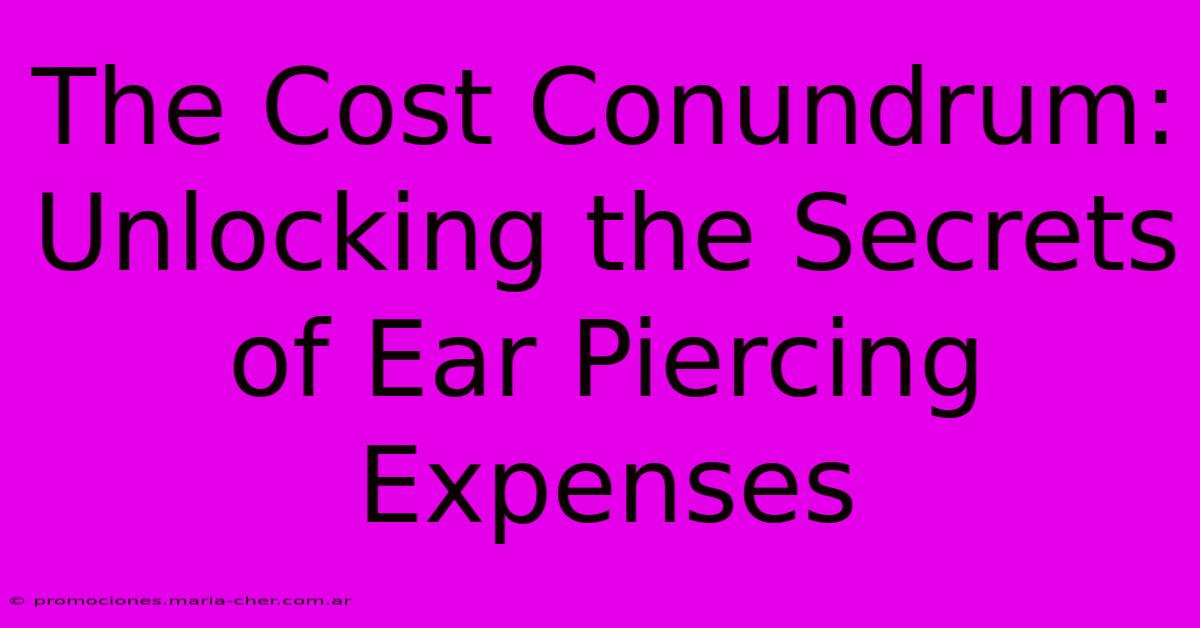 The Cost Conundrum: Unlocking The Secrets Of Ear Piercing Expenses