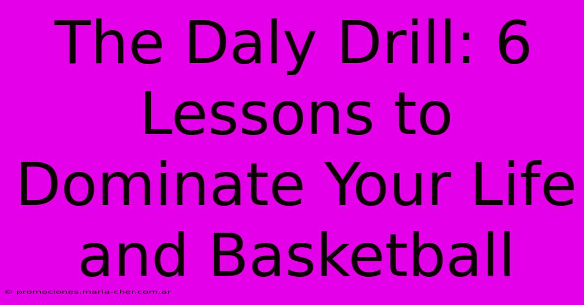 The Daly Drill: 6 Lessons To Dominate Your Life And Basketball