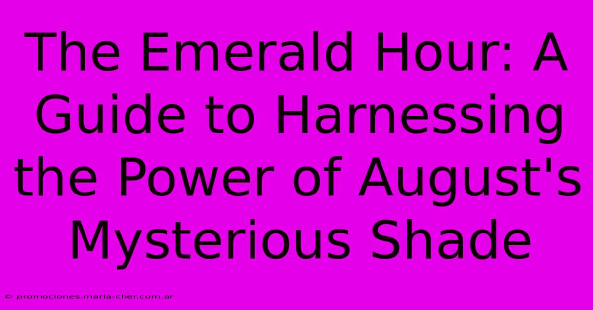 The Emerald Hour: A Guide To Harnessing The Power Of August's Mysterious Shade