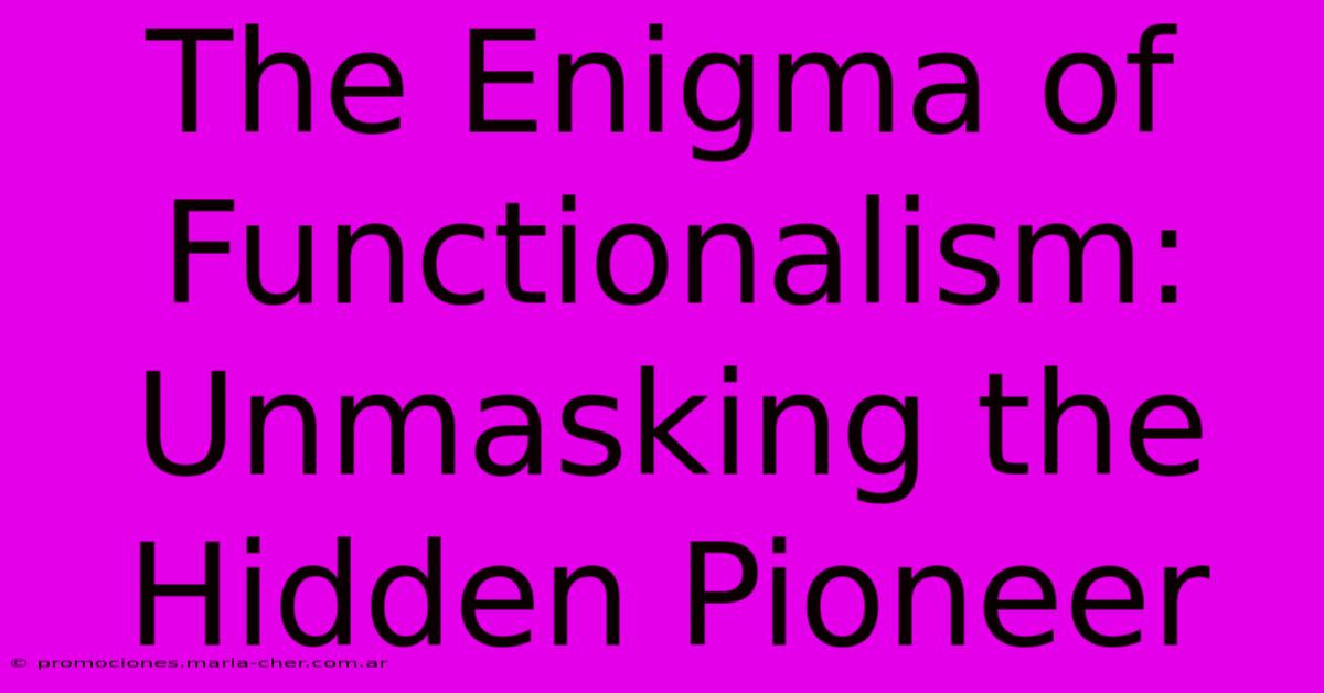 The Enigma Of Functionalism: Unmasking The Hidden Pioneer