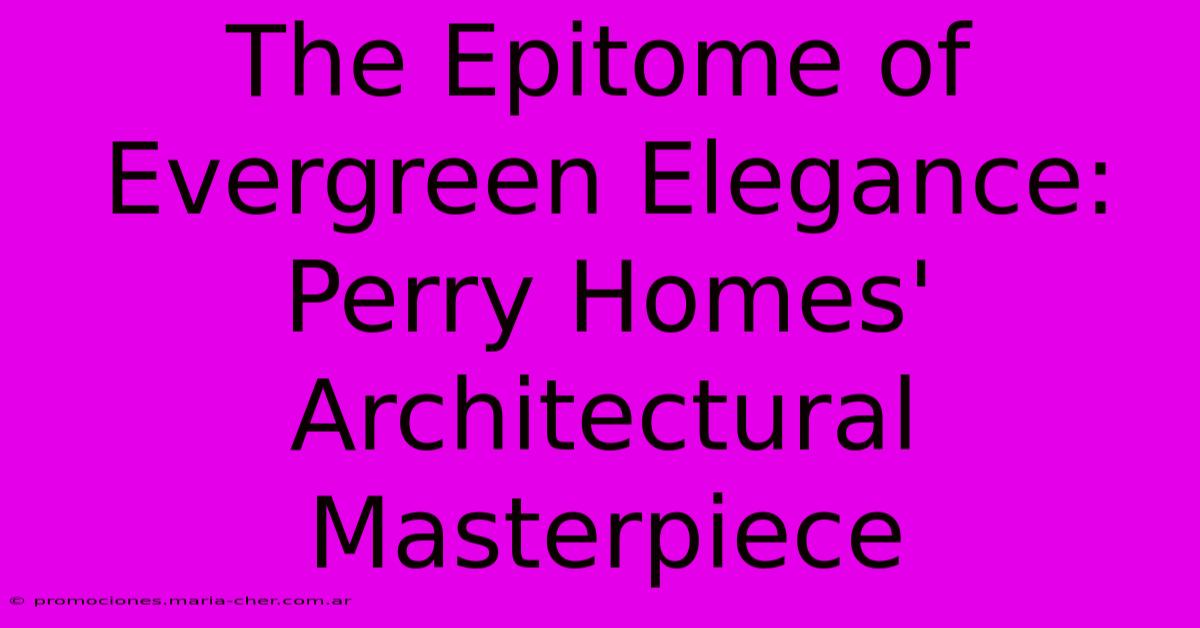 The Epitome Of Evergreen Elegance: Perry Homes' Architectural Masterpiece