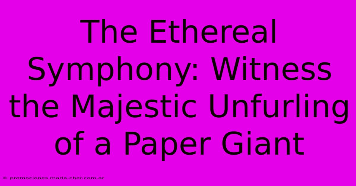 The Ethereal Symphony: Witness The Majestic Unfurling Of A Paper Giant