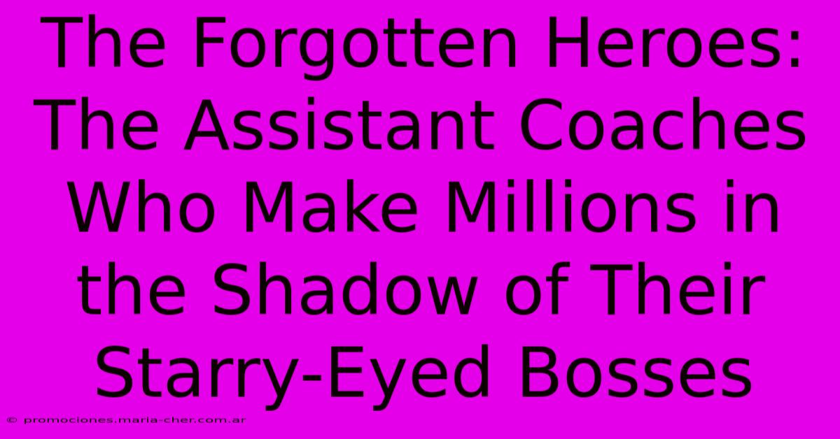 The Forgotten Heroes: The Assistant Coaches Who Make Millions In The Shadow Of Their Starry-Eyed Bosses