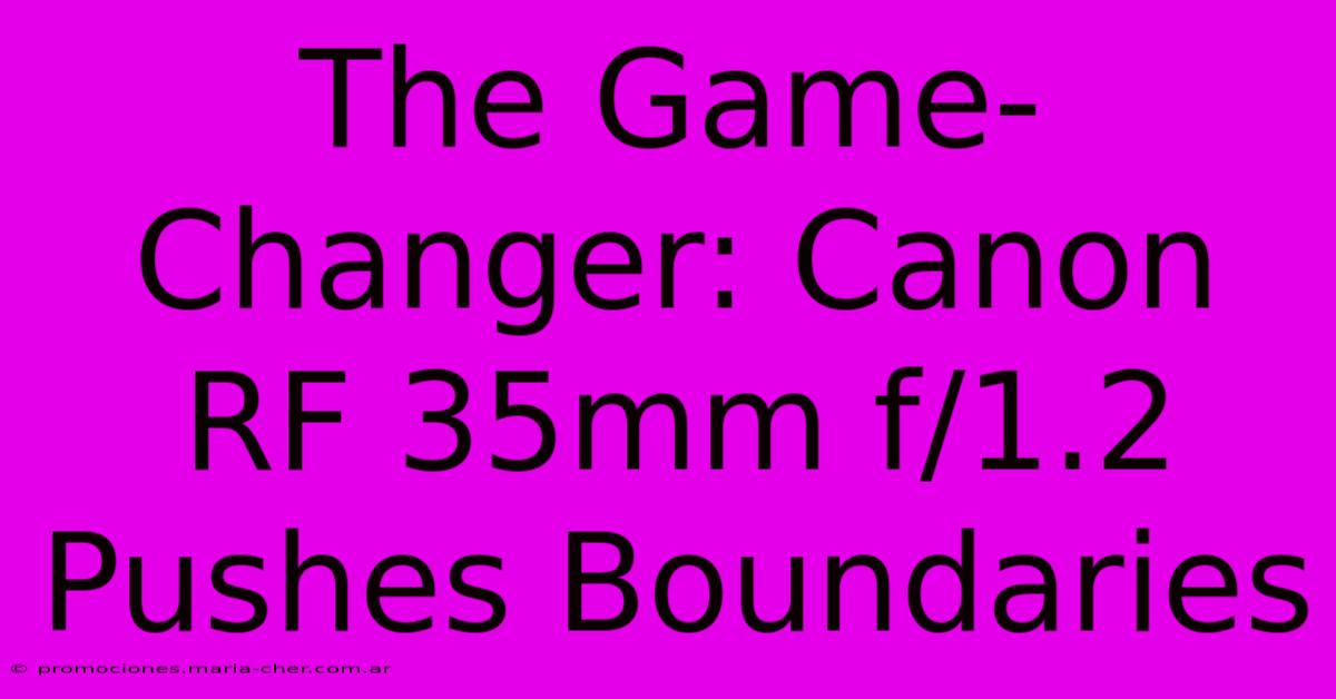 The Game-Changer: Canon RF 35mm F/1.2 Pushes Boundaries