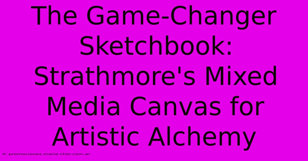 The Game-Changer Sketchbook: Strathmore's Mixed Media Canvas For Artistic Alchemy