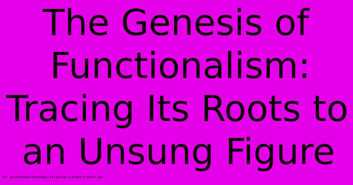 The Genesis Of Functionalism: Tracing Its Roots To An Unsung Figure