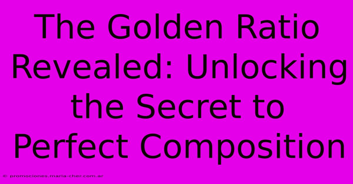 The Golden Ratio Revealed: Unlocking The Secret To Perfect Composition