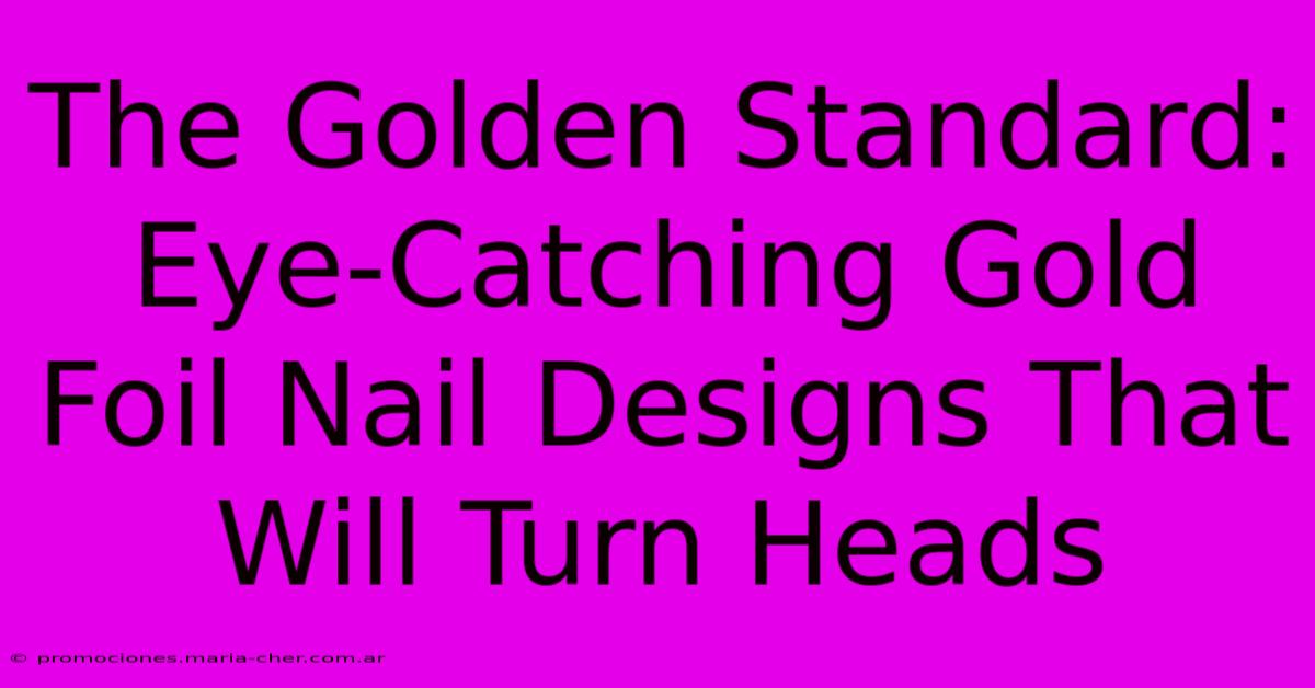 The Golden Standard: Eye-Catching Gold Foil Nail Designs That Will Turn Heads