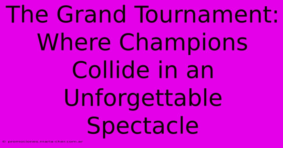 The Grand Tournament: Where Champions Collide In An Unforgettable Spectacle