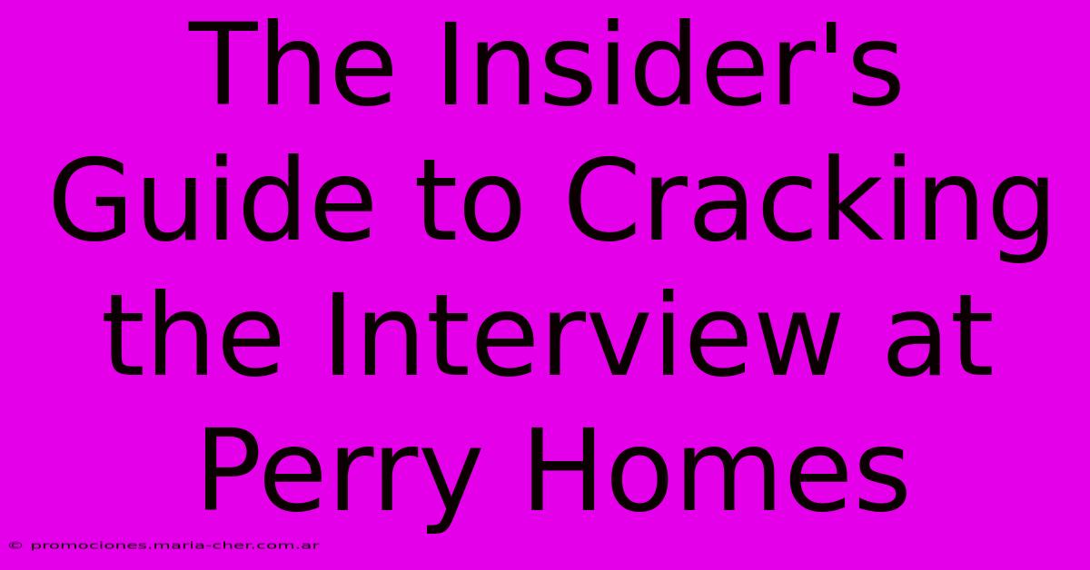 The Insider's Guide To Cracking The Interview At Perry Homes