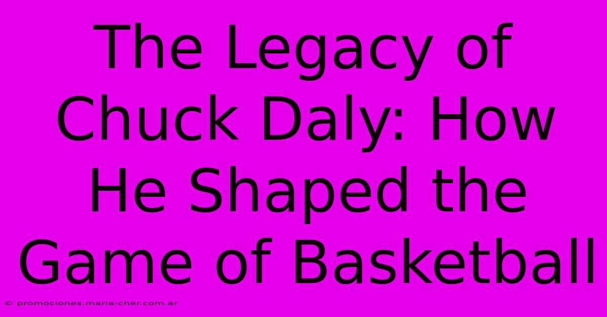 The Legacy Of Chuck Daly: How He Shaped The Game Of Basketball