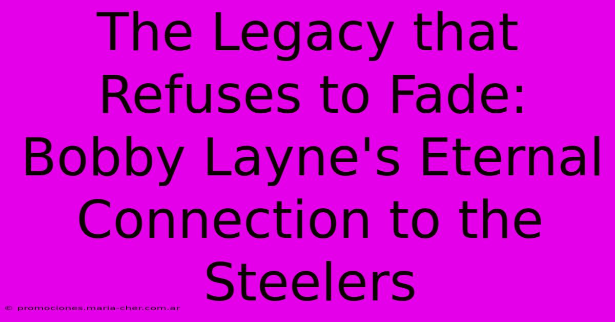 The Legacy That Refuses To Fade: Bobby Layne's Eternal Connection To The Steelers