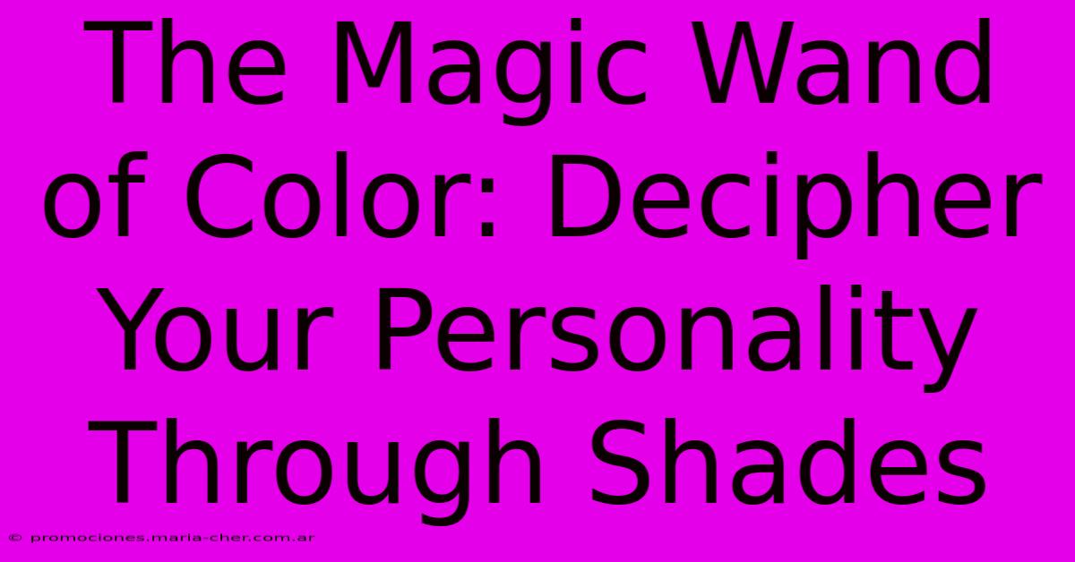 The Magic Wand Of Color: Decipher Your Personality Through Shades