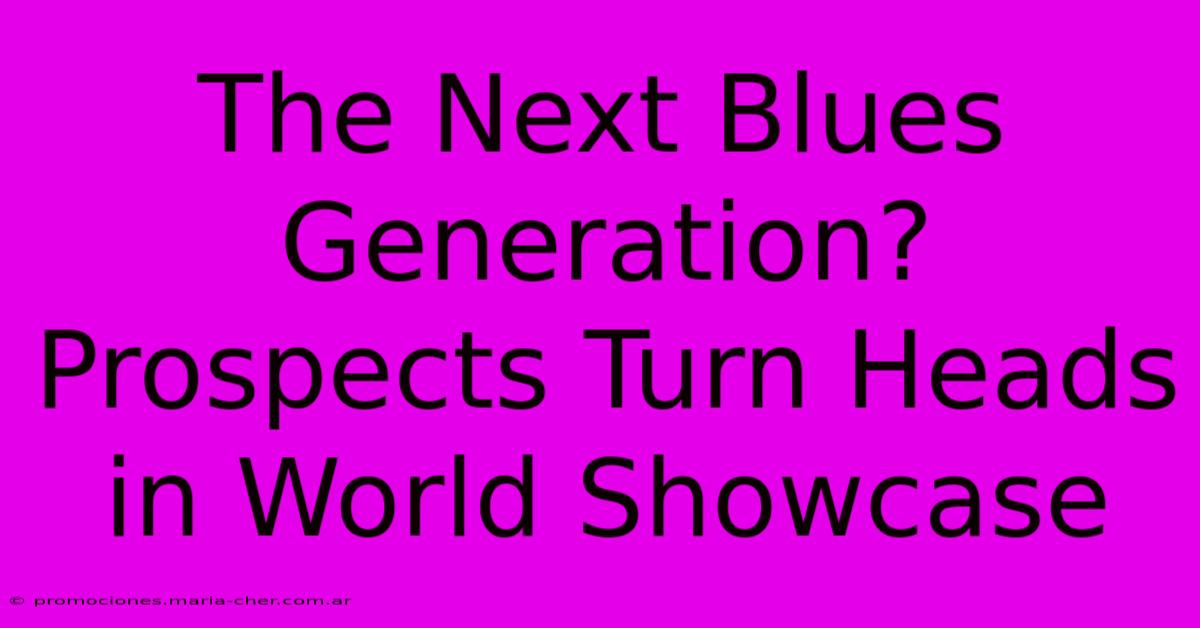 The Next Blues Generation? Prospects Turn Heads In World Showcase