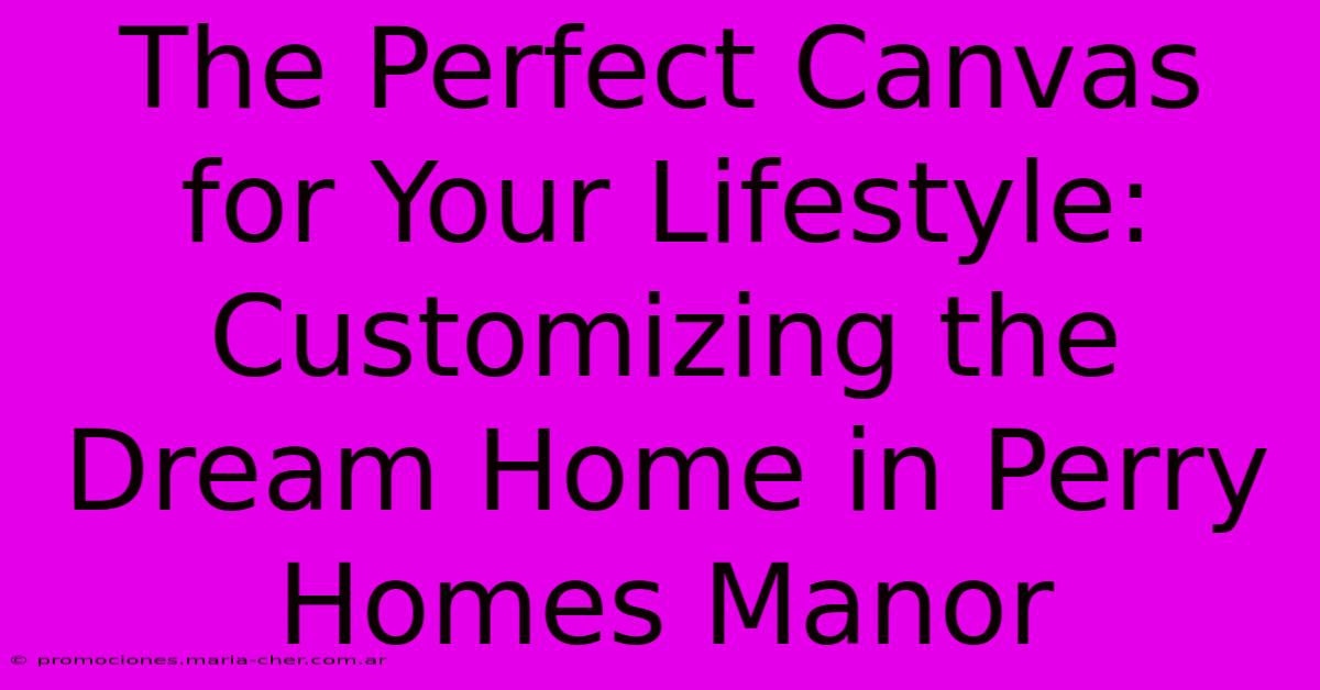 The Perfect Canvas For Your Lifestyle: Customizing The Dream Home In Perry Homes Manor