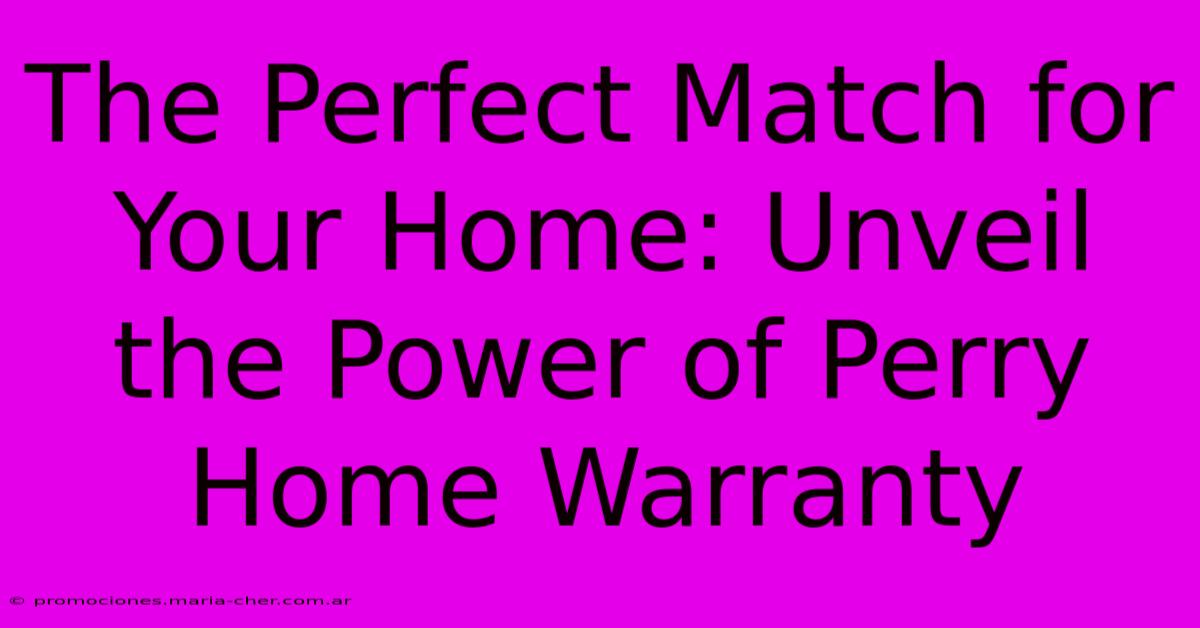 The Perfect Match For Your Home: Unveil The Power Of Perry Home Warranty