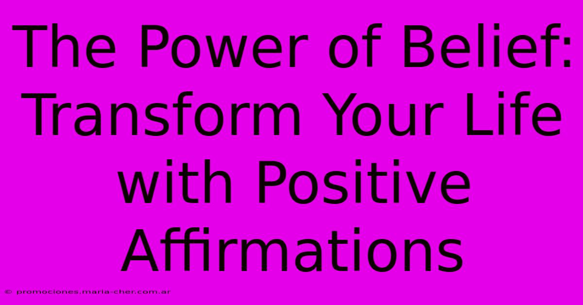 The Power Of Belief: Transform Your Life With Positive Affirmations