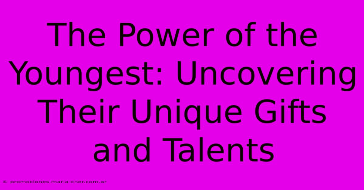 The Power Of The Youngest: Uncovering Their Unique Gifts And Talents