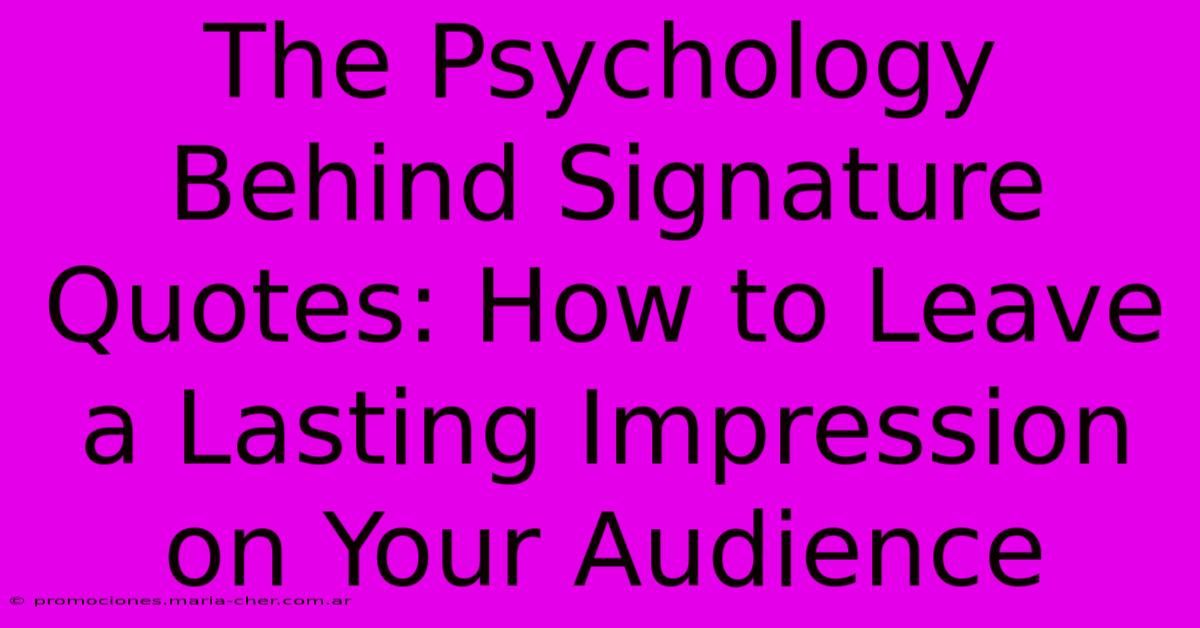 The Psychology Behind Signature Quotes: How To Leave A Lasting Impression On Your Audience