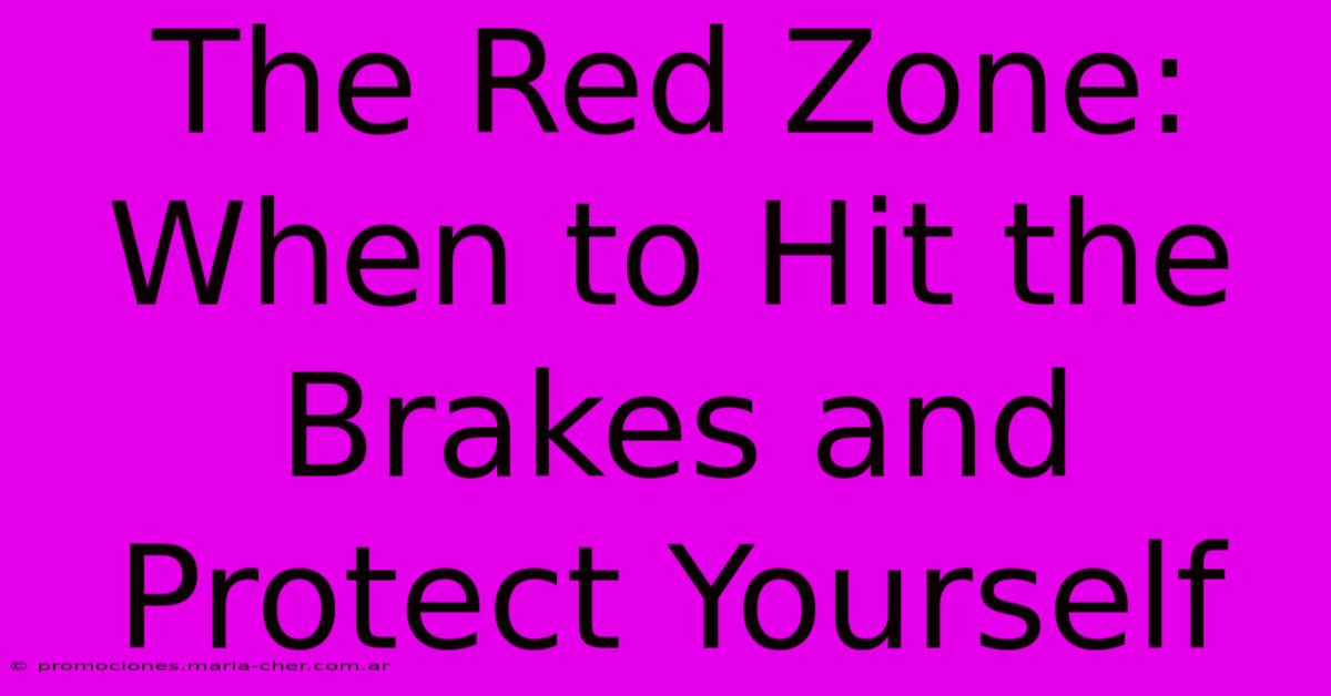 The Red Zone: When To Hit The Brakes And Protect Yourself