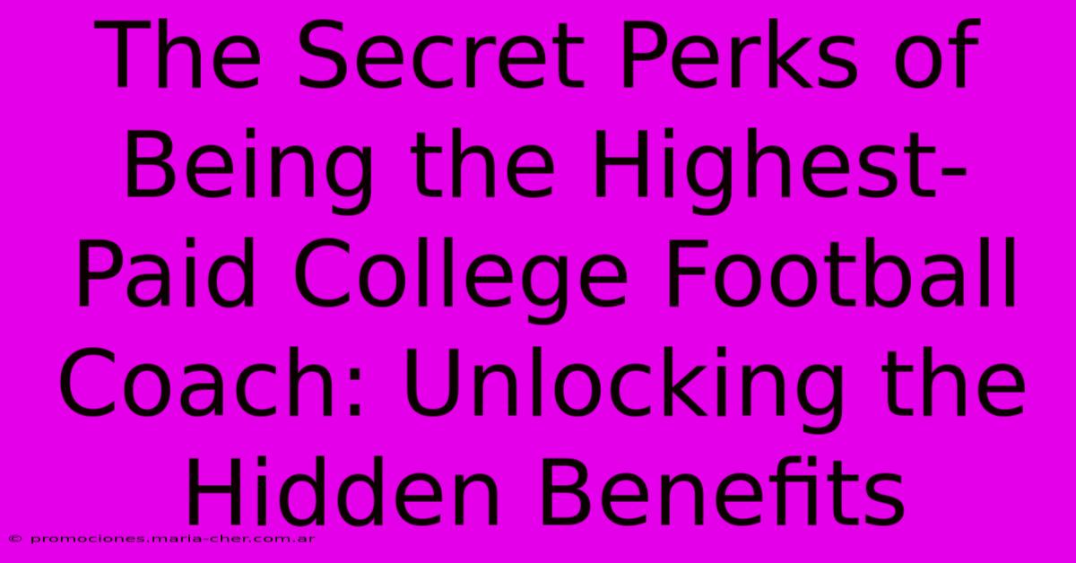 The Secret Perks Of Being The Highest-Paid College Football Coach: Unlocking The Hidden Benefits