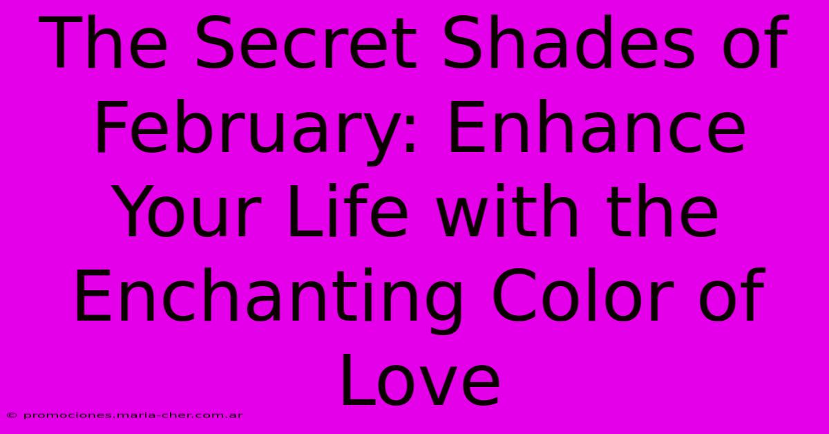 The Secret Shades Of February: Enhance Your Life With The Enchanting Color Of Love