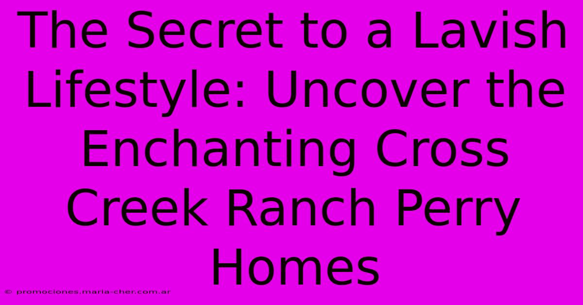 The Secret To A Lavish Lifestyle: Uncover The Enchanting Cross Creek Ranch Perry Homes