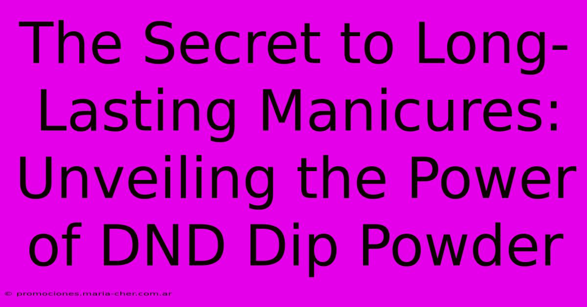 The Secret To Long-Lasting Manicures: Unveiling The Power Of DND Dip Powder