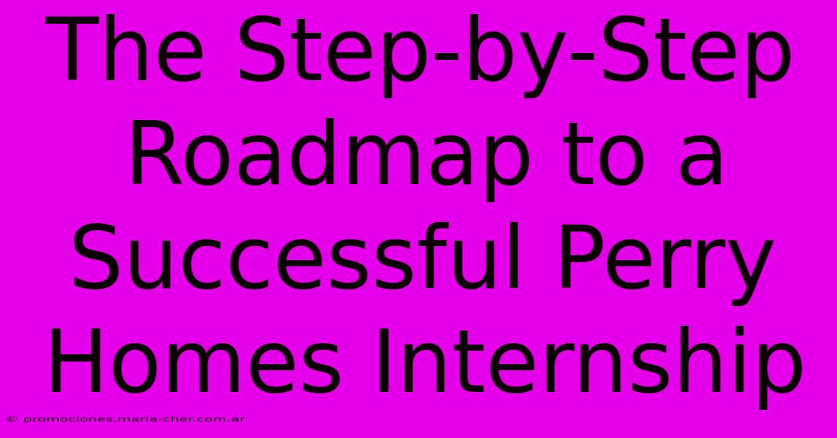 The Step-by-Step Roadmap To A Successful Perry Homes Internship